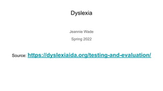 Dyslexia
Jeannie Wade
Spring 2022
Source: https://dyslexiaida.org/testing-and-evaluation/
 