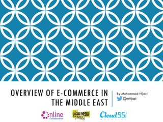 OVERVIEW OF E-COMMERCE IN
THE MIDDLE EAST
By Mohammad Hijazi
@mhijazi
 