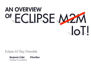 AN OVERVIEW
OF

ECLIPSE M2M
IoT!

Eclipse IoT Day Grenoble
Benjamin Cabé
Eclipse Foundation

@kartben

 
