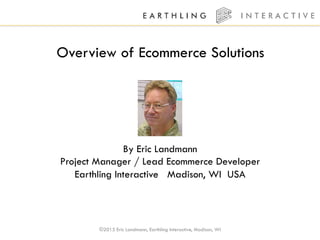 ©2015 Eric Landmann, Earthling Interactive, Madison, WI
Overview of Ecommerce Solutions
By Eric Landmann
Project Manager / Lead Ecommerce Developer
Earthling Interactive   Madison, WI USA
 