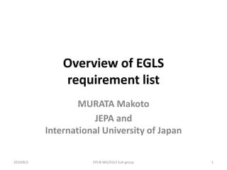 Overview of EGLS requirement list MURATA Makoto JEPA and International University of Japan 1 EPUB WG/EGLS Sub-group 2010/8/3 