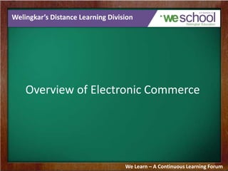 Welingkar’s Distance Learning Division
Overview of Electronic Commerce
We Learn – A Continuous Learning Forum
 