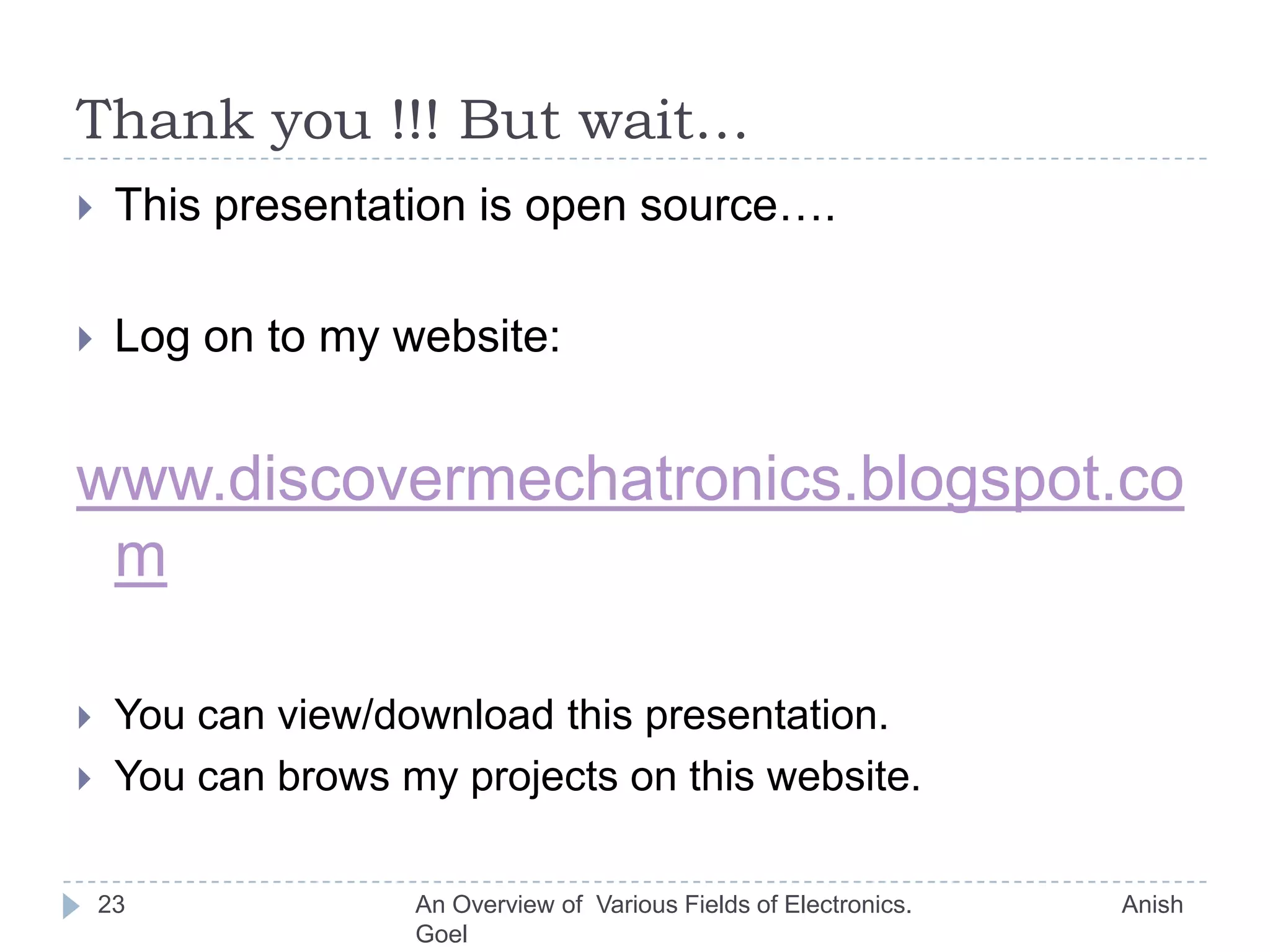 WWW.20Internet is the backbone of today's communication.If I have to go to office and all I have to do is work there on computer, then why not do it from my home. I do have a personal computer.Log ON to the office server through internet and start working. (Hurrary!!!)Wireless networks.Optical communication.An Overview of  Various Fields of Electronics.                               Anish Goel