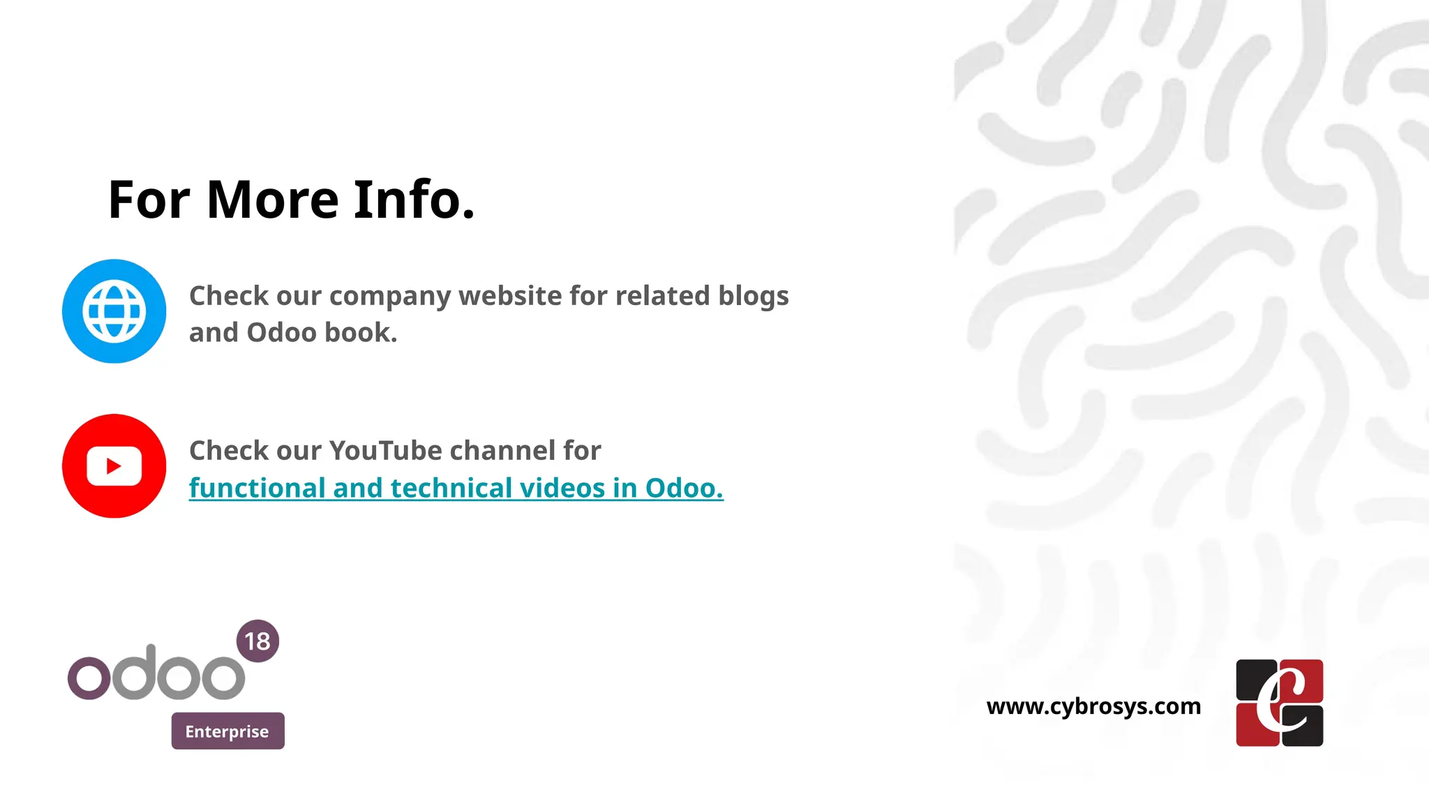 For More Info.
Check our company website for related blogs
and Odoo book.
Check our YouTube channel for
functional and technical videos in Odoo.
Enterprise
www.cybrosys.com
 