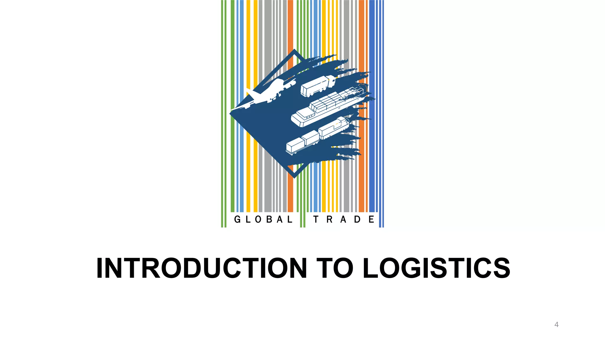 INTRODUCTION TO LOGISTICS
G L O B A L T R A D E
4
 