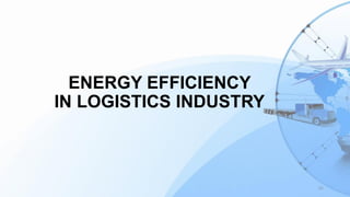 ENERGY EFFICIENCY
IN LOGISTICS INDUSTRY
25
 