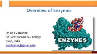 Overview of Enzymes
Dr. Anil V Dusane
Sir Parashurambhau College
Pune, India
anildusane@gmail.com
1
 