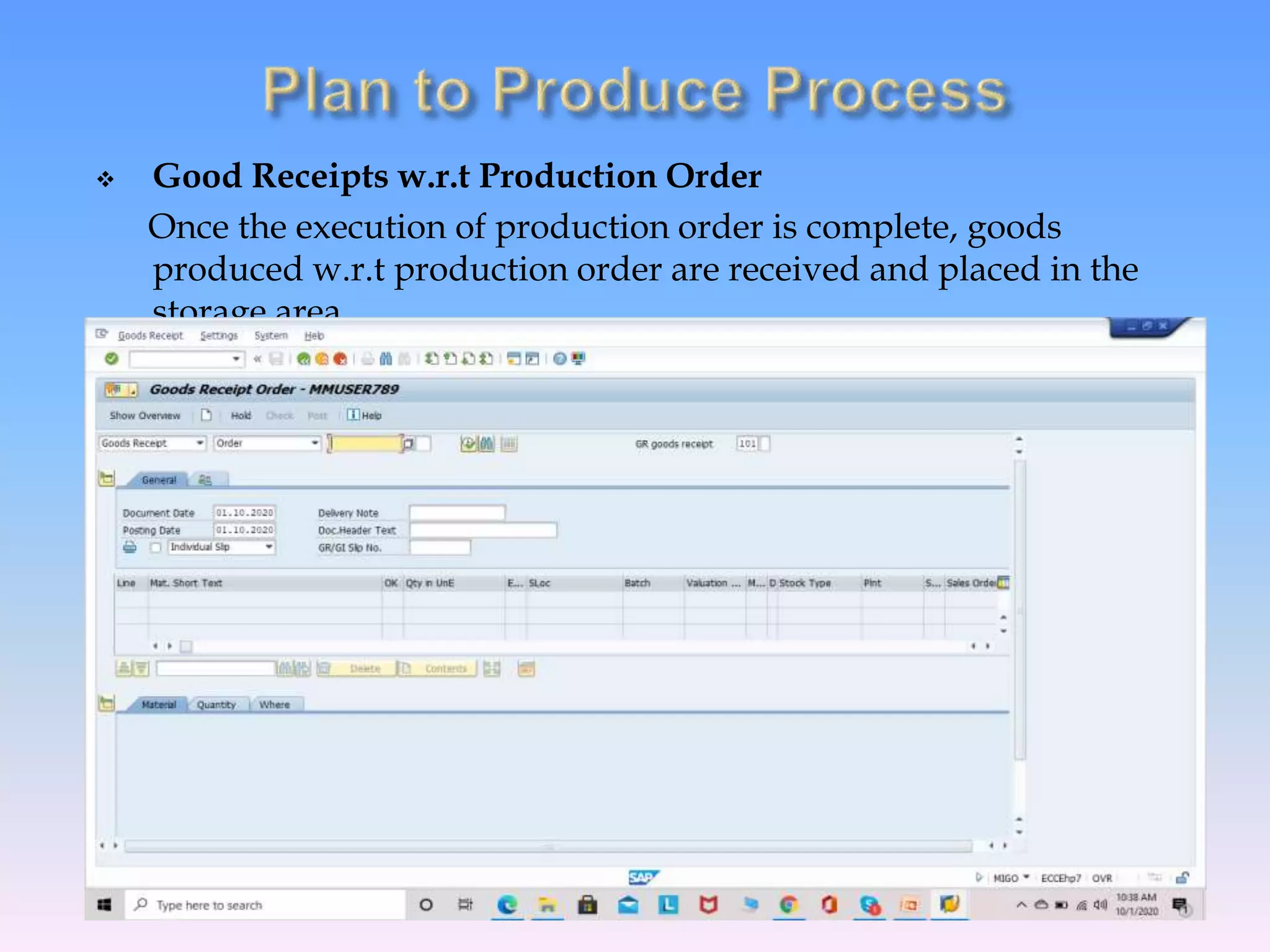 Good Receipts w.r.t Production Order
Once the execution of production order is complete, goods
produced w.r.t production order are received and placed in the
storage area.
 