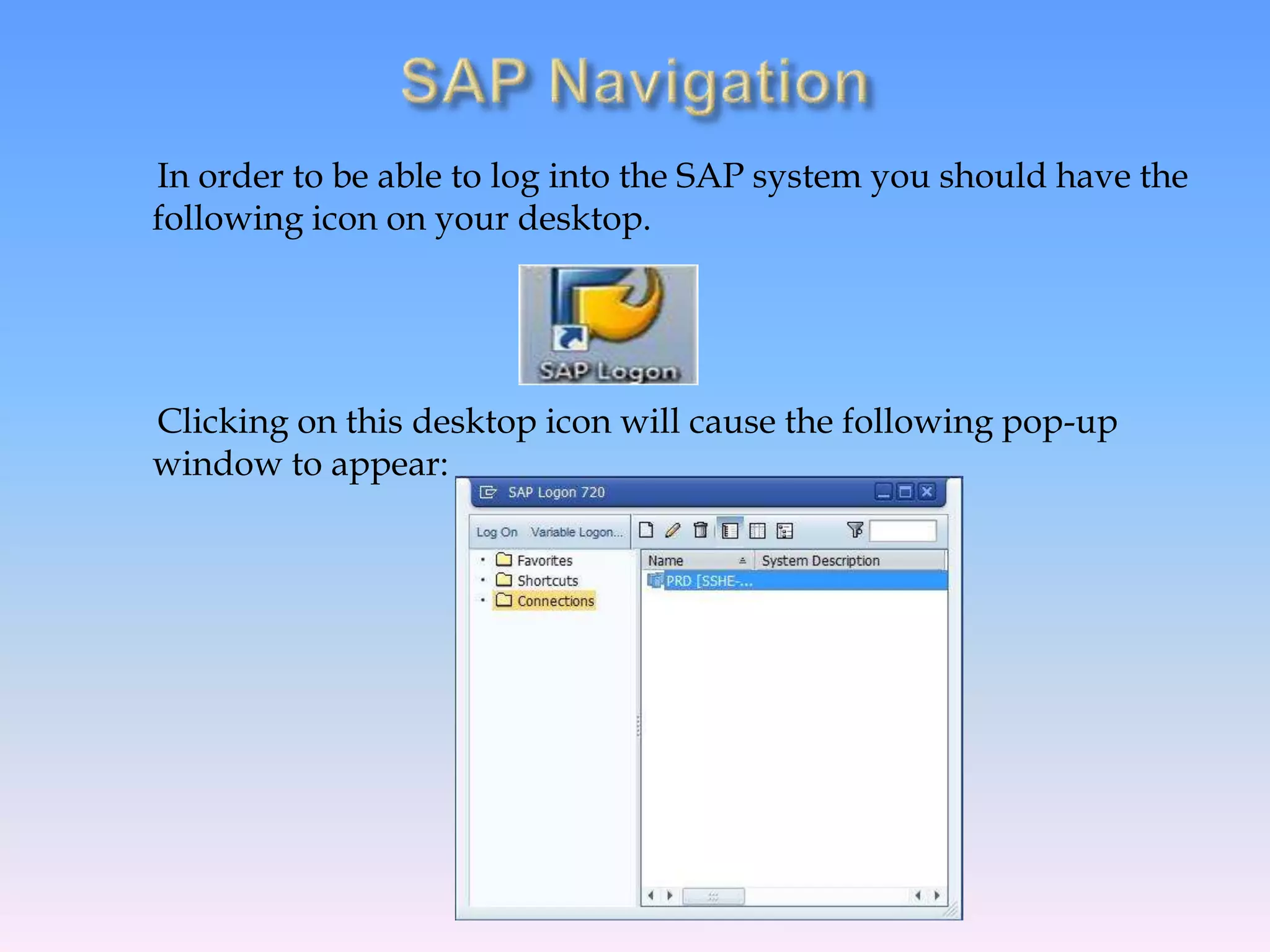 In order to be able to log into the SAP system you should have the
following icon on your desktop.
Clicking on this desktop icon will cause the following pop-up
window to appear:
 