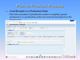  Good Receipts w.r.t Production Order
Once the execution of production order is complete, goods
produced w.r.t production order are received and placed in the
storage area.
 