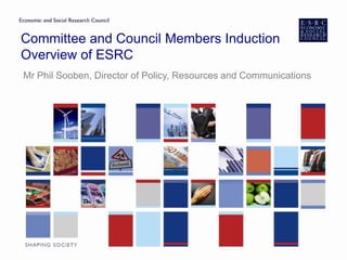 Committee and Council Members Induction
Overview of ESRC
Mr Phil Sooben, Director of Policy, Resources and Communications
 