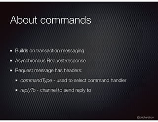 @crichardson
About commands
Builds on transaction messaging
Asynchronous Request/response
Request message has headers:
com...