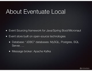 @crichardson
About Eventuate Local
Event Sourcing framework for Java/Spring Boot/Micronaut
Event store built on open-sourc...