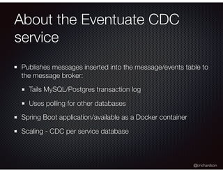 @crichardson
About the Eventuate CDC
service
Publishes messages inserted into the message/events table to
the message brok...