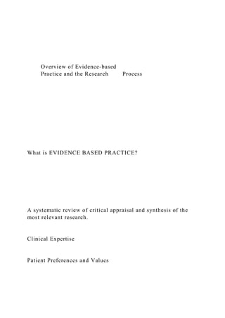 Overview of Evidence-based
Practice and the Research Process
What is EVIDENCE BASED PRACTICE?
A systematic review of critical appraisal and synthesis of the
most relevant research.
Clinical Expertise
Patient Preferences and Values
 