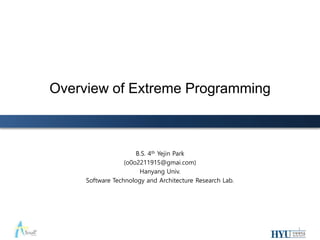 Overview of Extreme Programming
B.S. 4th Yejin Park
(o0o2211915@gmai.com)
Hanyang Univ.
Software Technology and Architecture Research Lab.
1
 