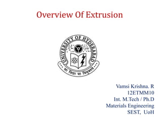 Vamsi Krishna. R
12ETMM10
Int. M.Tech / Ph.D
Materials Engineering
SEST, UoH
Overview Of Extrusion
 