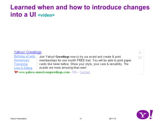 Learned when and how to introduce changes into a UI  <video> Yahoo! Presentation 