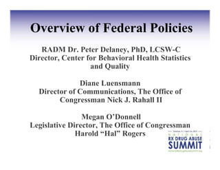 Overview of Federal Policies
   RADM Dr. Peter Delaney, PhD, LCSW-C
Director, Center for Behavioral Health Statistics
                  and Quality

              Diane Luensmann
  Director of Communications, The Office of
        Congressman Nick J. Rahall II

                Megan O’Donnell
Legislative Director, The Office of Congressman
              Harold “Hal” Rogers
 