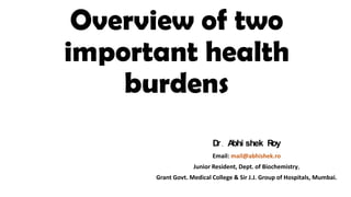 Overview of two
important health
burdens
D . A shek R
r bhi
oy
Email: mail@abhishek.ro

Junior Resident, Dept. of Biochemistry,
Grant Govt. Medical College & Sir J.J. Group of Hospitals, Mumbai.

 