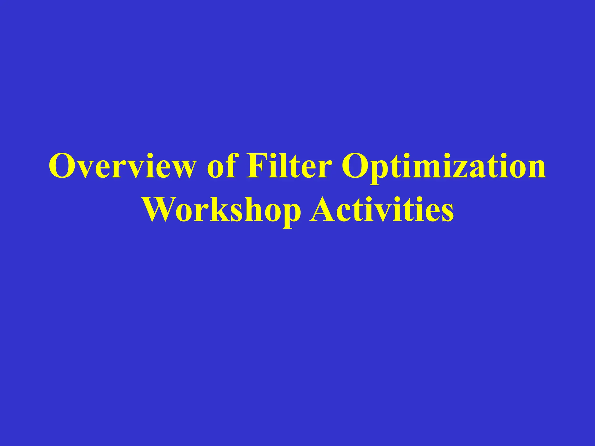 Overview of Filter Optimization
Workshop Activities