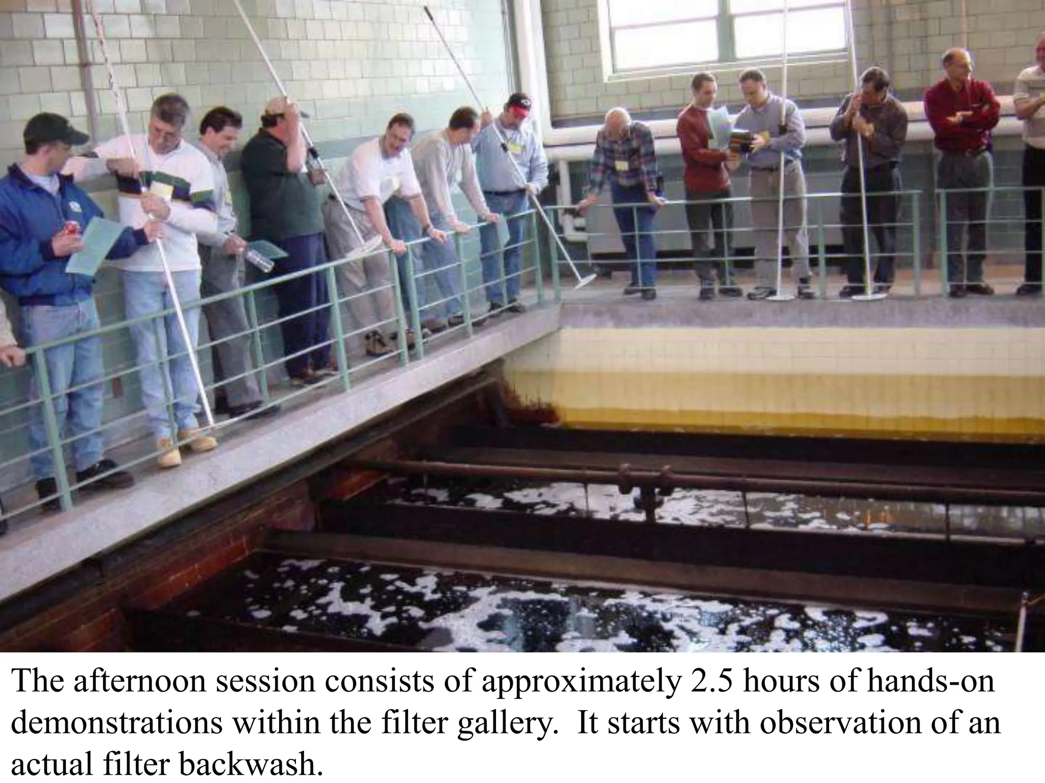 The afternoon session consists of approximately 2.5 hours of hands-on
demonstrations within the filter gallery. It starts with observation of an
actual filter backwash.