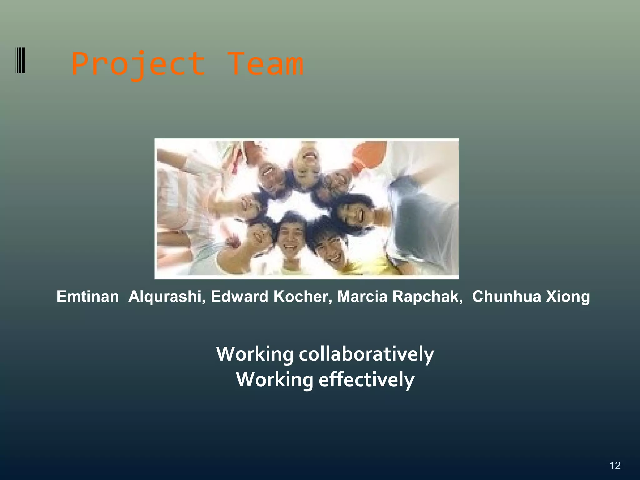 Project Team
12
Emtinan Alqurashi, Edward Kocher, Marcia Rapchak, Chunhua Xiong
Working collaboratively
Working effectively
 