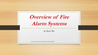 Overview of Fire
Alarm Systems
By Rasel Md
Prepare By Rasel-Senior Project Engineer-Globalwid M&E
 