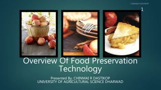 Overview Of Food Preservation
Technology
Presented By, CHINMAI R DASTIKOP
UNIVERSITY OF AGRICULTURAL SCIENCE DHARWAD
1
 