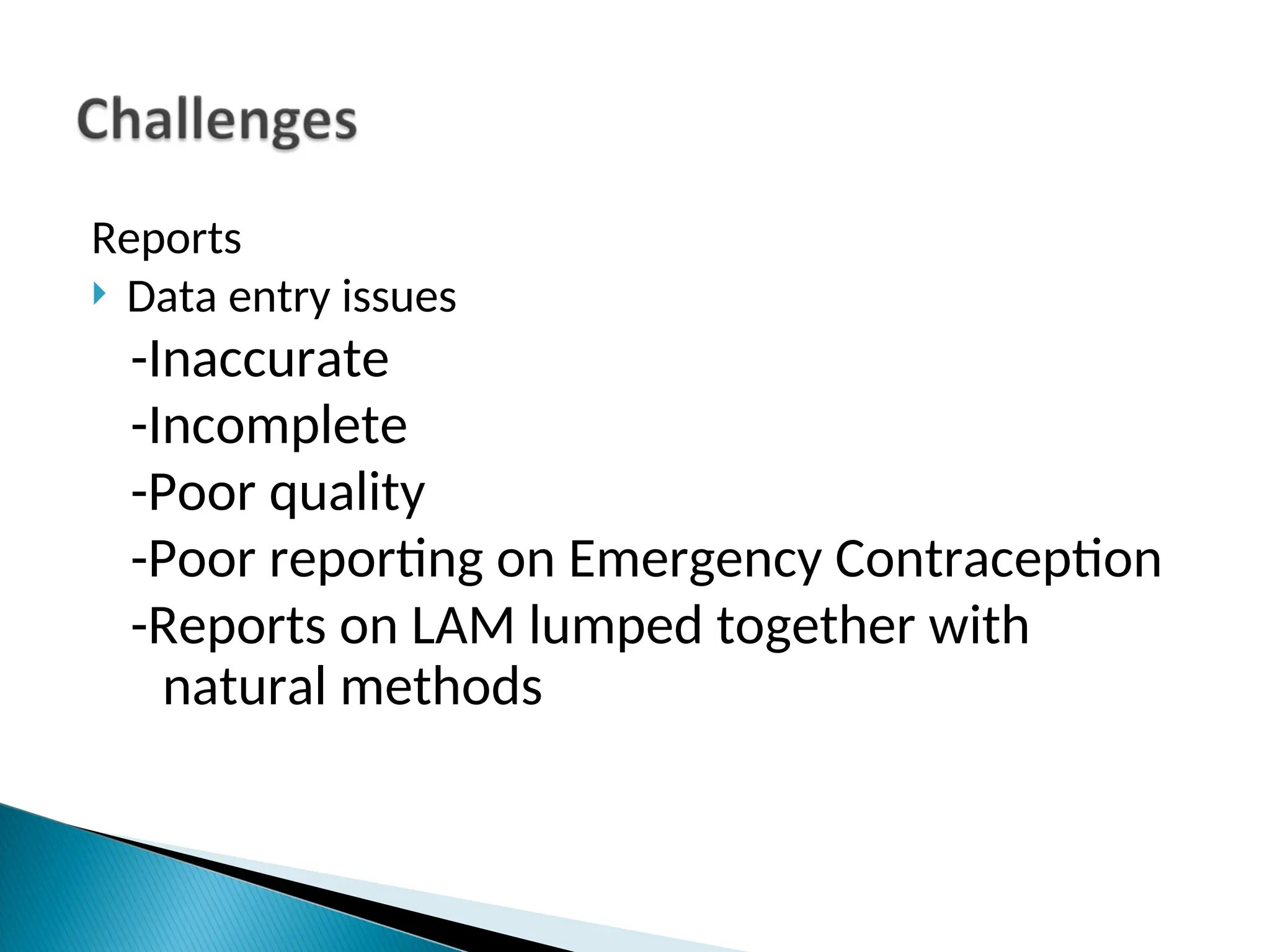 Reports
 Data entry issues
-Inaccurate
-Incomplete
-Poor quality
-Poor reporting on Emergency Contraception
-Reports on LAM lumped together with
natural methods
 