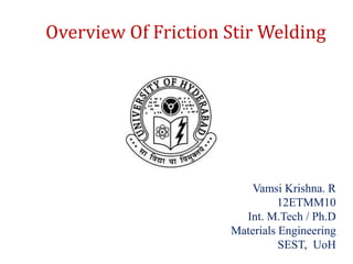 Vamsi Krishna. R
12ETMM10
Int. M.Tech / Ph.D
Materials Engineering
SEST, UoH
Overview Of Friction Stir Welding
 