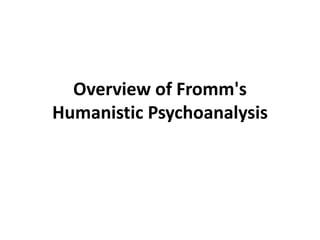 Overview of Fromm's
Humanistic Psychoanalysis
 