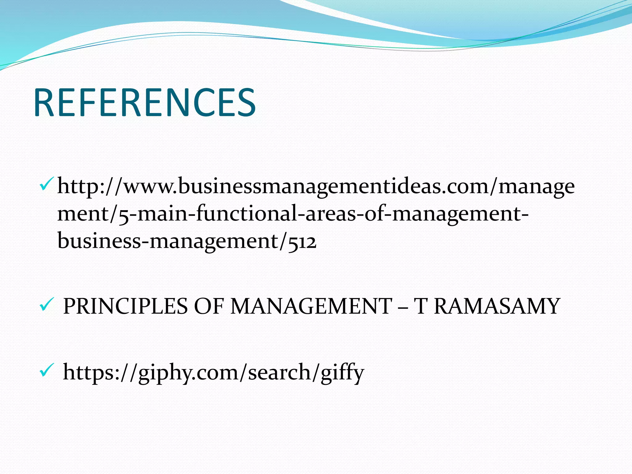 REFERENCES
http://www.businessmanagementideas.com/manage
ment/5-main-functional-areas-of-management-
business-management/512
 PRINCIPLES OF MANAGEMENT – T RAMASAMY
 https://giphy.com/search/giffy
 