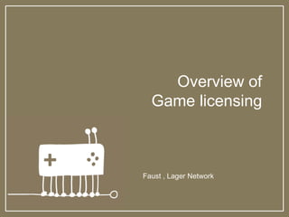 Overview of
Game licensing
Faust , Lager Network
 