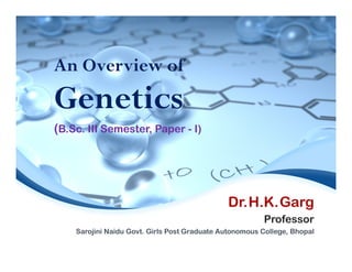 Dr.H.K.Garg
Professor
Sarojini Naidu Govt. Girls Post Graduate Autonomous College, Bhopal
An Overview of
Genetics
(B.Sc. III Semester, Paper - I)
 