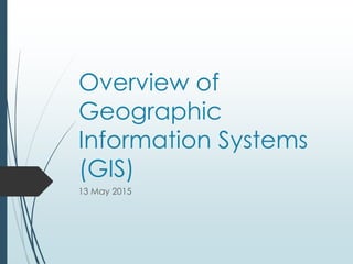Overview of
Geographic
Information Systems
(GIS)
13 May 2015
 