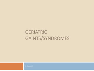 GERIATRIC
GAINTS/SYNDROMES
Dr Olusola A.E
 
