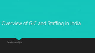 Overview of GIC and Staffing in India
By Arkaprava Ojha
 