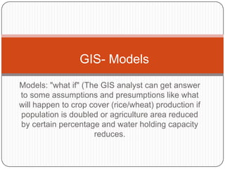 GIS- Models
Models: "what if" (The GIS analyst can get answer
to some assumptions and presumptions like what
will happen t...
