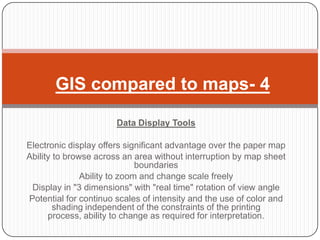 GIS compared to maps- 4

                       Data Display Tools

Electronic display offers significant advantage over t...