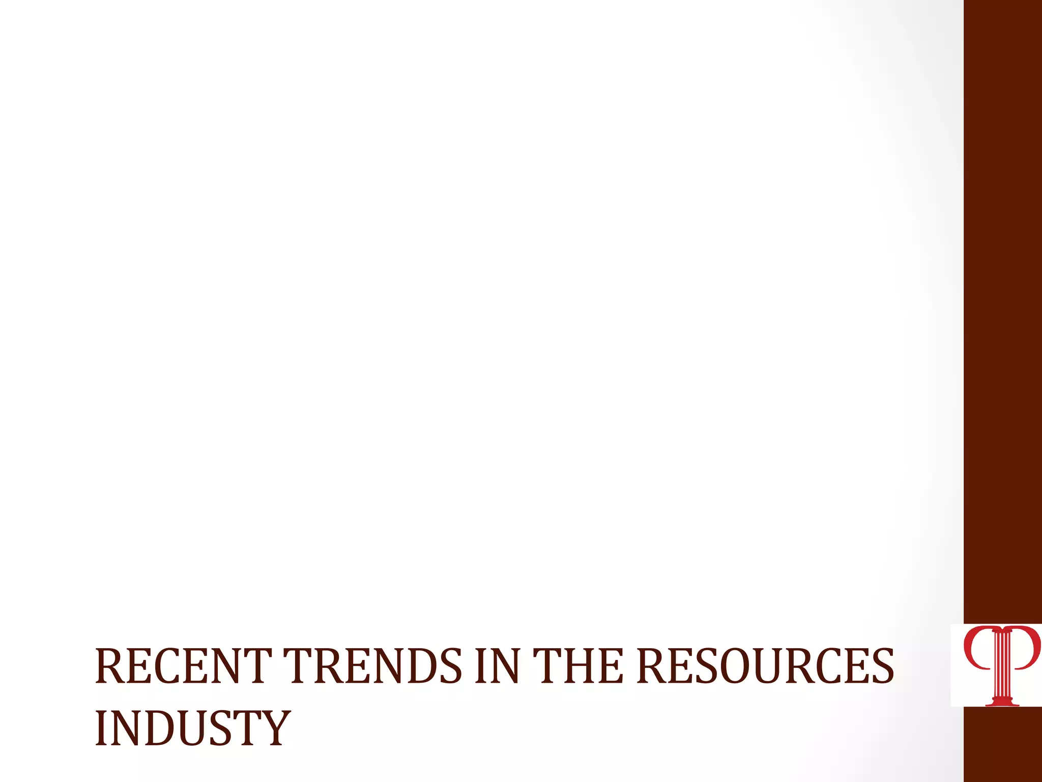 RECENT	
  TRENDS	
  IN	
  THE	
  RESOURCES	
  
INDUSTY	
  
 