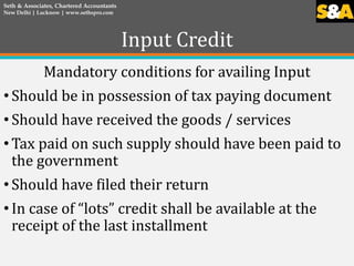 Input Credit
Mandatory conditions for availing Input
• Should be in possession of tax paying document
• Should have receiv...
