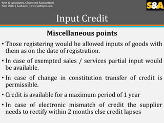 Input Credit
Miscellaneous points
• Those registering would be allowed inputs of goods with
them as on the date of registr...