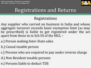 Registrations and Returns
Registrations
Any supplier who carried on business in India and whose
aggregate turnover exceeds...