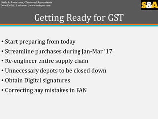 Getting Ready for GST
• Start preparing from today
• Streamline purchases during Jan-Mar ‘17
• Re-engineer entire supply c...