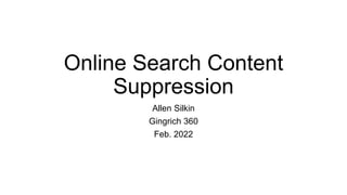 Online Search Content
Suppression
Allen Silkin
Gingrich 360
Feb. 2022
 