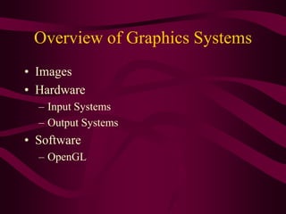 Overview of Graphics Systems
• Images
• Hardware
– Input Systems
– Output Systems
• Software
– OpenGL
 