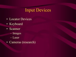 Input Devices
• Locator Devices
• Keyboard
• Scanner
– Images
– Laser
• Cameras (research)
 