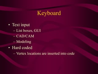 Keyboard
• Text input
– List boxes, GUI
– CAD/CAM
– Modeling
• Hard coded
– Vertex locations are inserted into code
 