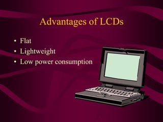 Advantages of LCDs
• Flat
• Lightweight
• Low power consumption
 